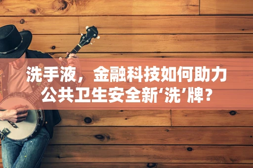 洗手液，金融科技如何助力公共卫生安全新‘洗’牌？