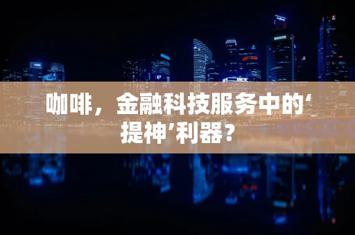 咖啡，金融科技服务中的‘提神’利器？