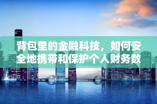 背包里的金融科技，如何安全地携带和保护个人财务数据？