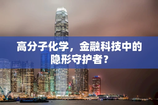 高分子化学，金融科技中的隐形守护者？