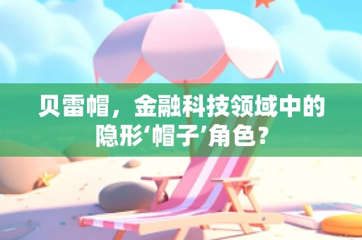贝雷帽，金融科技领域中的隐形‘帽子’角色？