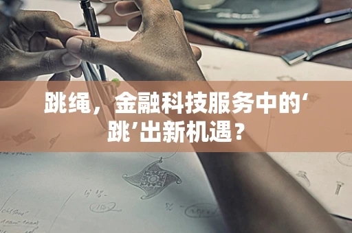 跳绳，金融科技服务中的‘跳’出新机遇？