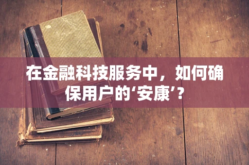 在金融科技服务中，如何确保用户的‘安康’？