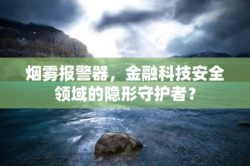 烟雾报警器，金融科技安全领域的隐形守护者？
