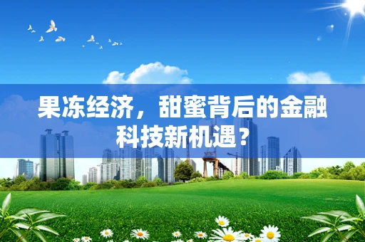 果冻经济，甜蜜背后的金融科技新机遇？