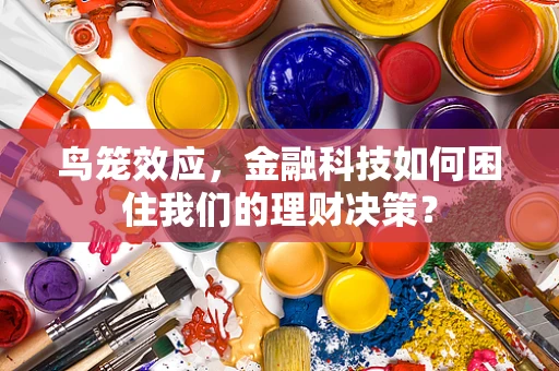 鸟笼效应，金融科技如何困住我们的理财决策？