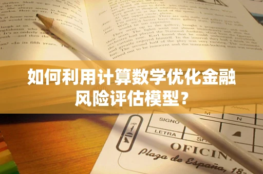 如何利用计算数学优化金融风险评估模型？