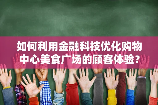 如何利用金融科技优化购物中心美食广场的顾客体验？