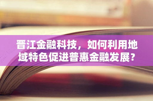 晋江金融科技，如何利用地域特色促进普惠金融发展？