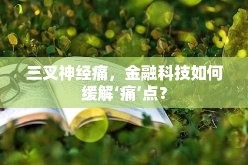 三叉神经痛，金融科技如何缓解‘痛’点？