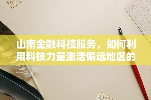 山南金融科技服务，如何利用科技力量激活偏远地区的经济活力？