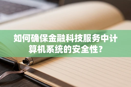 如何确保金融科技服务中计算机系统的安全性？