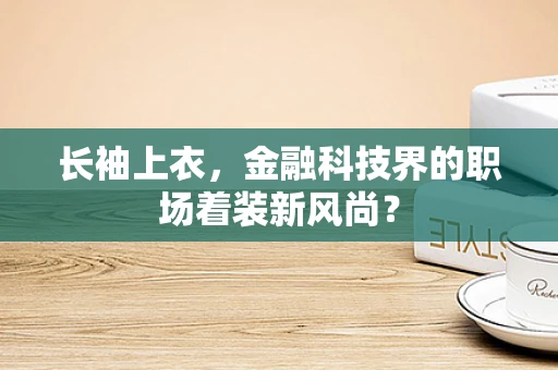 长袖上衣，金融科技界的职场着装新风尚？