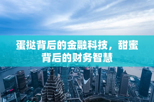 蛋挞背后的金融科技，甜蜜背后的财务智慧