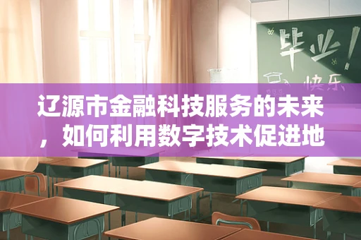 辽源市金融科技服务的未来，如何利用数字技术促进地方经济发展？