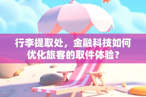 行李提取处，金融科技如何优化旅客的取件体验？