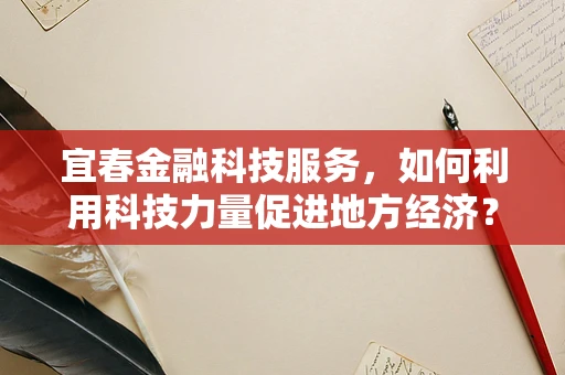宜春金融科技服务，如何利用科技力量促进地方经济？