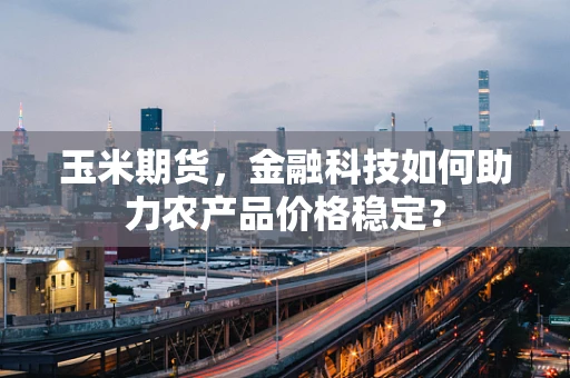 玉米期货，金融科技如何助力农产品价格稳定？