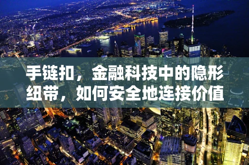 手链扣，金融科技中的隐形纽带，如何安全地连接价值？