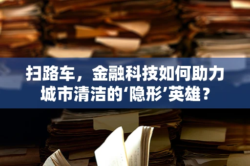 扫路车，金融科技如何助力城市清洁的‘隐形’英雄？
