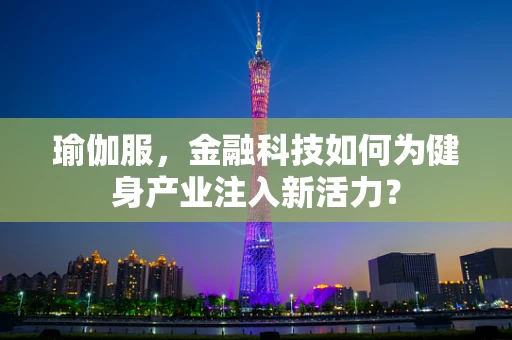 瑜伽服，金融科技如何为健身产业注入新活力？