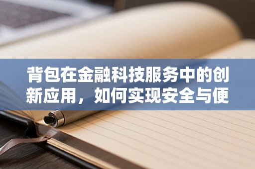 背包在金融科技服务中的创新应用，如何实现安全与便捷的双重保障？