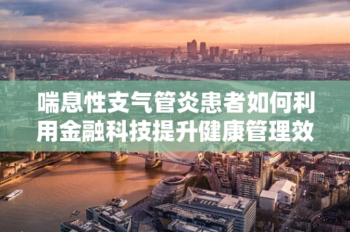 喘息性支气管炎患者如何利用金融科技提升健康管理效率？