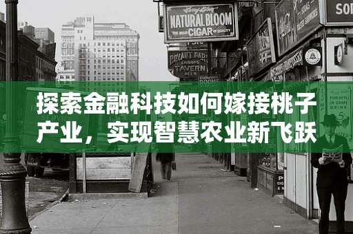 探索金融科技如何嫁接桃子产业，实现智慧农业新飞跃？
