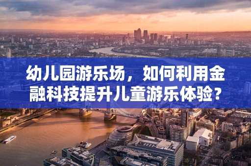 幼儿园游乐场，如何利用金融科技提升儿童游乐体验？