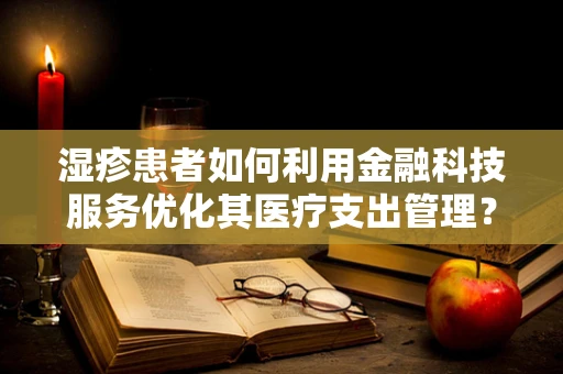 湿疹患者如何利用金融科技服务优化其医疗支出管理？