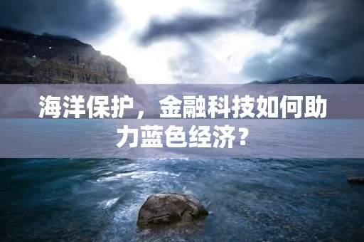 海洋保护，金融科技如何助力蓝色经济？
