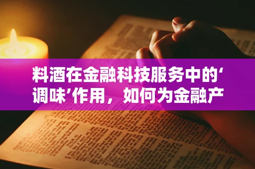 料酒在金融科技服务中的‘调味’作用，如何为金融产品增添‘鲜美’？