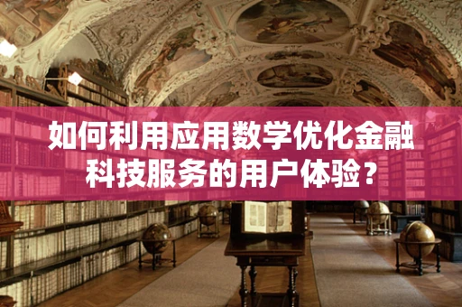 如何利用应用数学优化金融科技服务的用户体验？