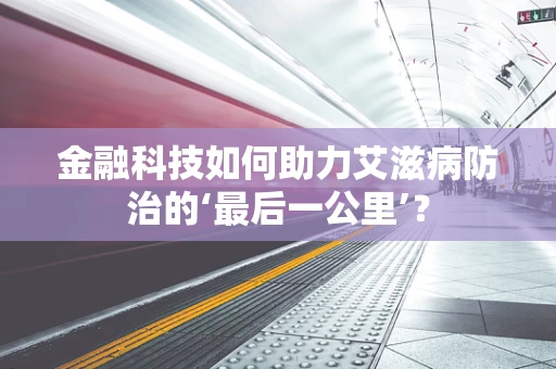 金融科技如何助力艾滋病防治的‘最后一公里’？
