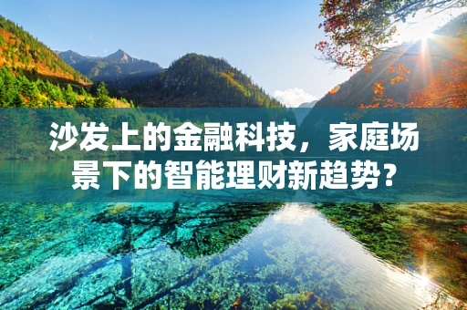 沙发上的金融科技，家庭场景下的智能理财新趋势？