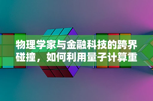 物理学家与金融科技的跨界碰撞，如何利用量子计算重塑金融模型？