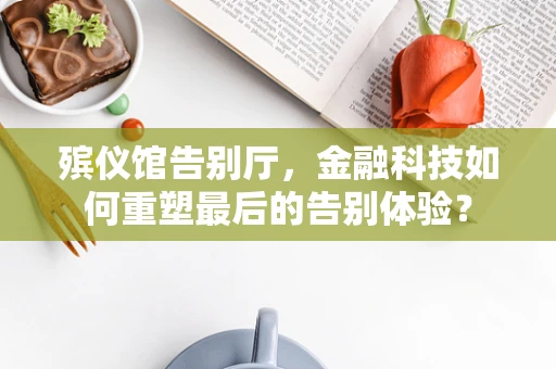 殡仪馆告别厅，金融科技如何重塑最后的告别体验？