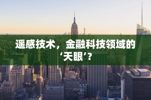 遥感技术，金融科技领域的‘天眼’？