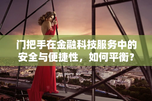 门把手在金融科技服务中的安全与便捷性，如何平衡？