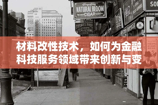 材料改性技术，如何为金融科技服务领域带来创新与变革？