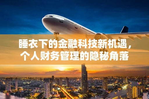 睡衣下的金融科技新机遇，个人财务管理的隐秘角落