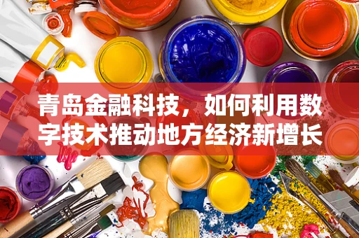 青岛金融科技，如何利用数字技术推动地方经济新增长？