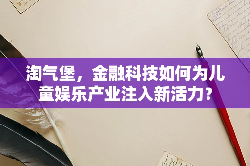 淘气堡，金融科技如何为儿童娱乐产业注入新活力？