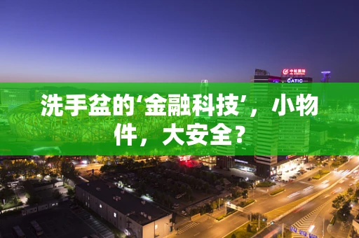 洗手盆的‘金融科技’，小物件，大安全？