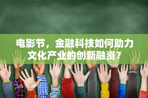 电影节，金融科技如何助力文化产业的创新融资？