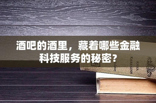 酒吧的酒里，藏着哪些金融科技服务的秘密？
