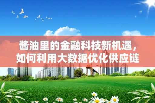 酱油里的金融科技新机遇，如何利用大数据优化供应链管理？