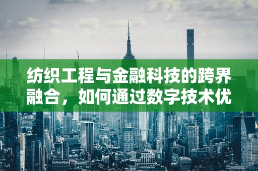 纺织工程与金融科技的跨界融合，如何通过数字技术优化纺织供应链管理？