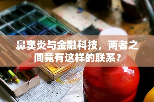 鼻窦炎与金融科技，两者之间竟有这样的联系？