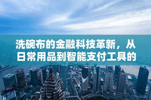 洗碗布的金融科技革新，从日常用品到智能支付工具的跨界探索